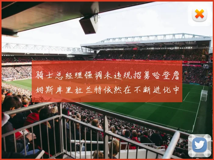 骑士总经理强调未违规招募哈登詹姆斯库里杜兰特依然在不断进化中