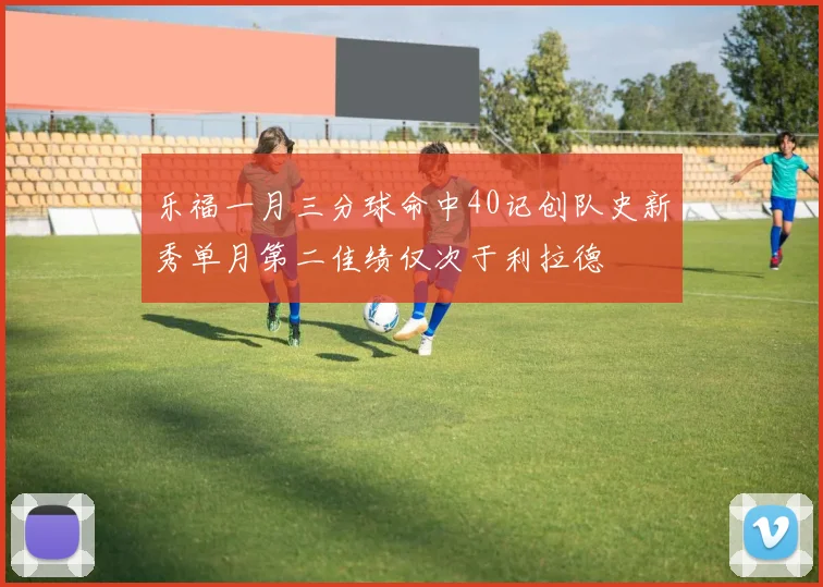 乐福一月三分球命中40记创队史新秀单月第二佳绩仅次于利拉德