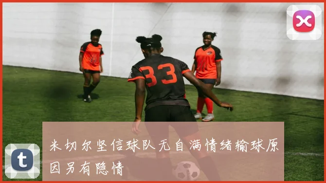 米切尔坚信球队无自满情绪输球原因另有隐情