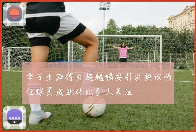 华子生涯得分超越锡安引发热议两位球员成就对比引人关注