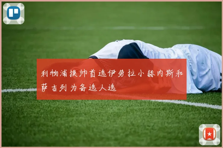 利物浦换帅首选伊劳拉小赫内斯和萨吉列为备选人选