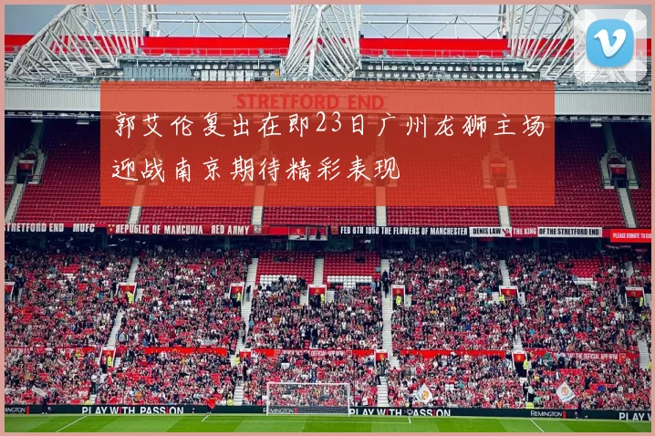 郭艾伦复出在即23日广州龙狮主场迎战南京期待精彩表现
