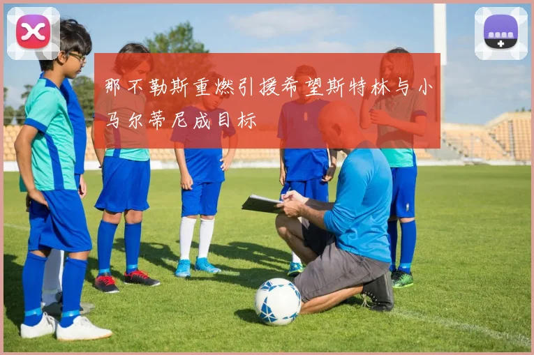 那不勒斯重燃引援希望斯特林与小马尔蒂尼成目标