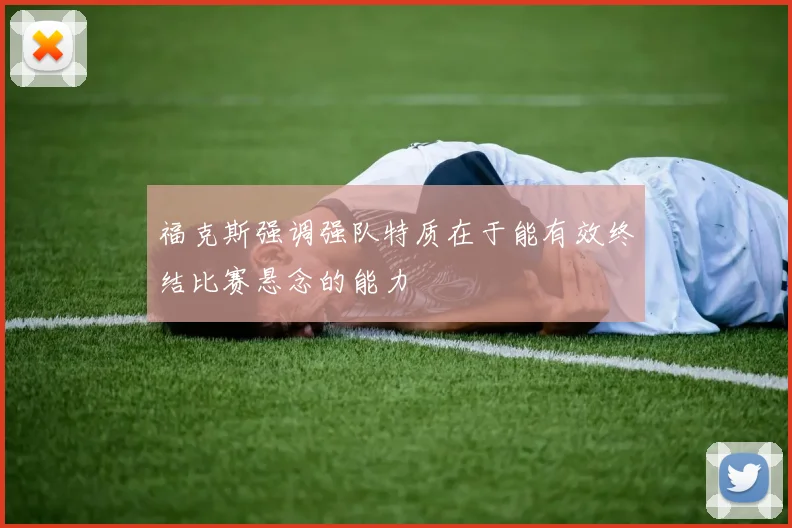 福克斯强调强队特质在于能有效终结比赛悬念的能力