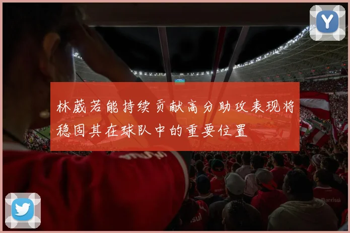 林葳若能持续贡献高分助攻表现将稳固其在球队中的重要位置