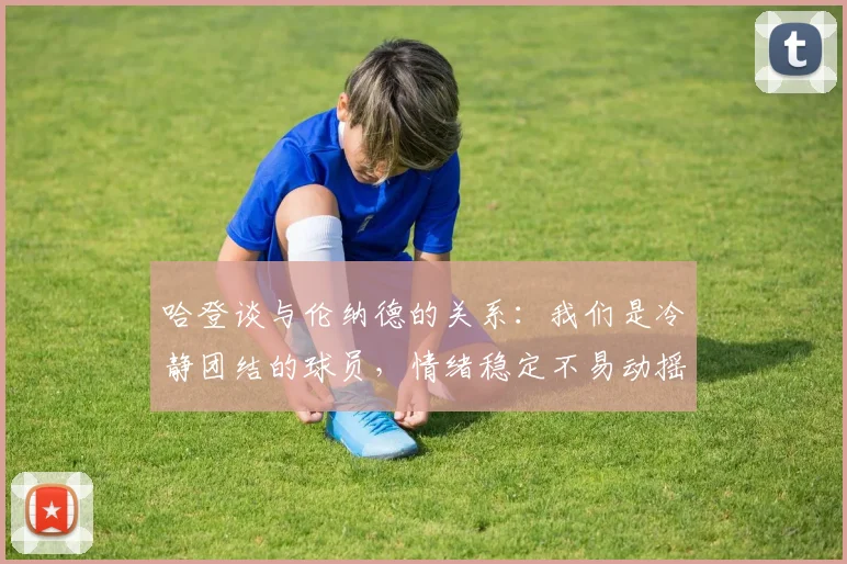 哈登谈与伦纳德的关系：我们是冷静团结的球员，情绪稳定不易动摇