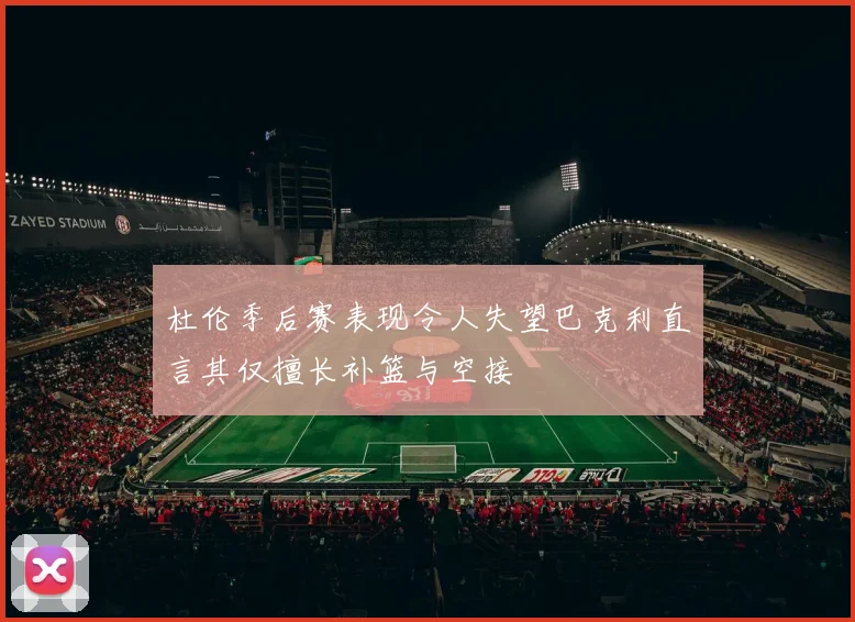 杜伦季后赛表现令人失望巴克利直言其仅擅长补篮与空接