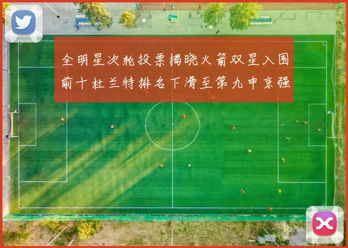 全明星次轮投票揭晓火箭双星入围前十杜兰特排名下滑至第九申京强势晋级第十位