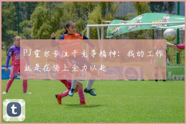 PJ霍尔专注于竞争精神：我的工作就是在场上全力以赴